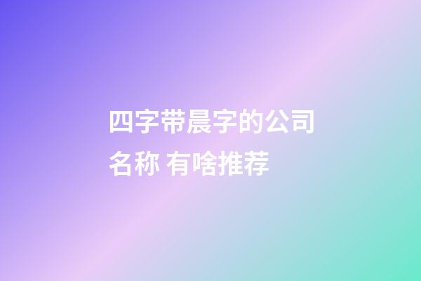 四字带晨字的公司名称 有啥推荐-第1张-公司起名-玄机派